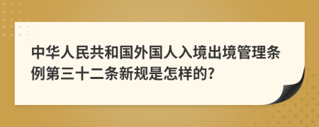 中华人民共和国外国人入境出境管理条例第三十二条新规是怎样的?