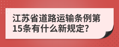 江苏省道路运输条例第15条有什么新规定?