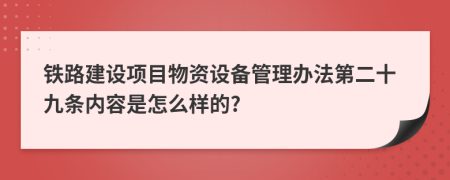 铁路建设项目物资设备管理办法第二十九条内容是怎么样的?