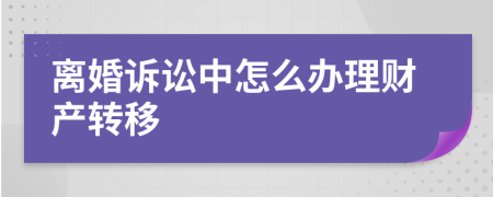 离婚诉讼中怎么办理财产转移