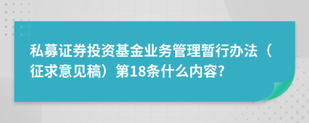 私募证券投资基金业务管理暂行办法（征求意见稿）第18条什么内容?