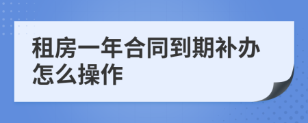 租房一年合同到期补办怎么操作