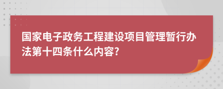 国家电子政务工程建设项目管理暂行办法第十四条什么内容?