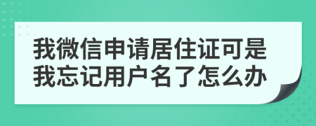 我微信申请居住证可是我忘记用户名了怎么办