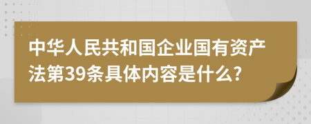 中华人民共和国企业国有资产法第39条具体内容是什么?