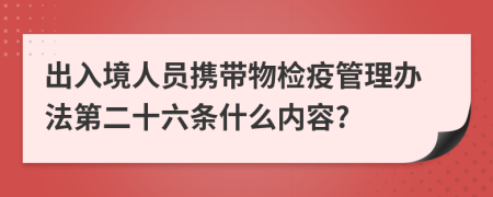 出入境人员携带物检疫管理办法第二十六条什么内容?