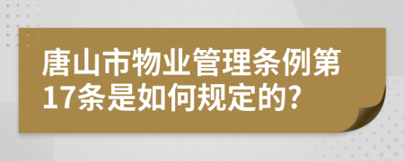 唐山市物业管理条例第17条是如何规定的?