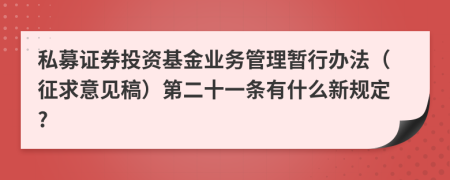 私募证券投资基金业务管理暂行办法（征求意见稿）第二十一条有什么新规定?