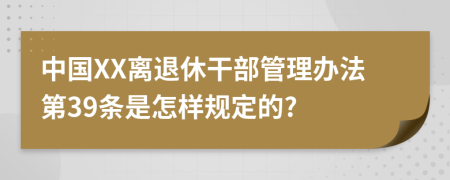 中国XX离退休干部管理办法第39条是怎样规定的?