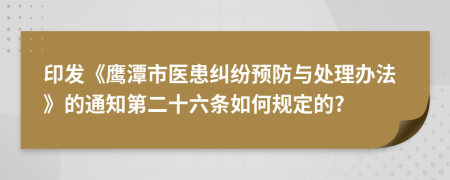 印发《鹰潭市医患纠纷预防与处理办法》的通知第二十六条如何规定的?