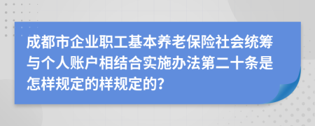 成都市企业职工基本养老保险社会统筹与个人账户相结合实施办法第二十条是怎样规定的样规定的？