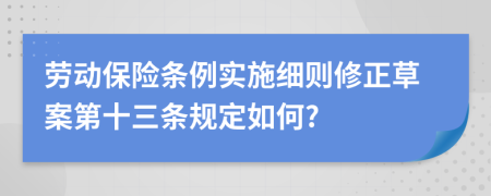 劳动保险条例实施细则修正草案第十三条规定如何?