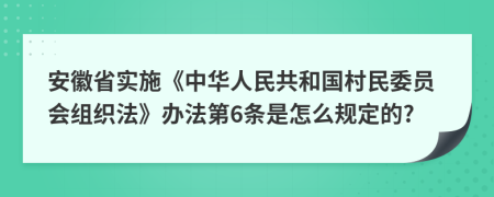 安徽省实施《中华人民共和国村民委员会组织法》办法第6条是怎么规定的?