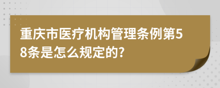 重庆市医疗机构管理条例第58条是怎么规定的?