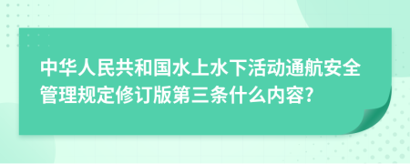 中华人民共和国水上水下活动通航安全管理规定修订版第三条什么内容?