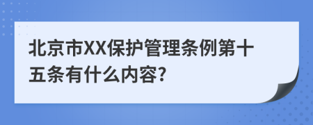 北京市XX保护管理条例第十五条有什么内容?