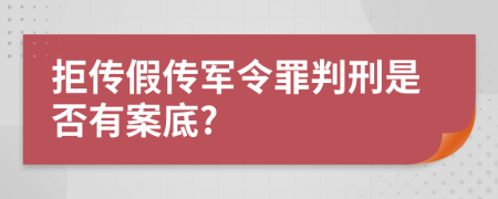 拒传假传军令罪判刑是否有案底?