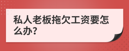 私人老板拖欠工资要怎么办？