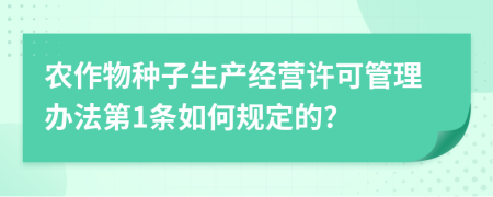 农作物种子生产经营许可管理办法第1条如何规定的?