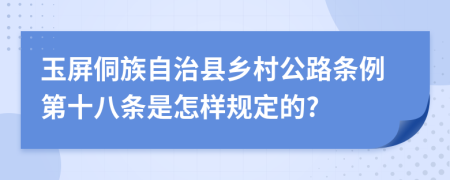 玉屏侗族自治县乡村公路条例第十八条是怎样规定的?