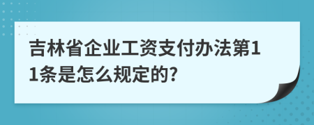 吉林省企业工资支付办法第11条是怎么规定的?