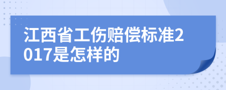 江西省工伤赔偿标准2017是怎样的