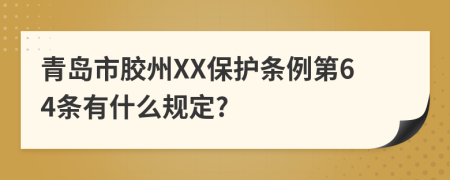 青岛市胶州XX保护条例第64条有什么规定?