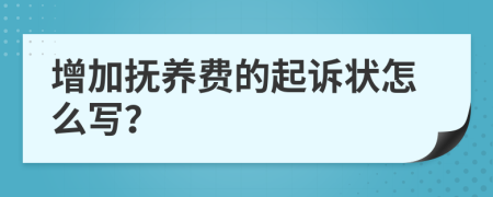 增加抚养费的起诉状怎么写？