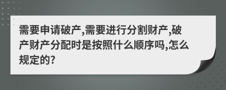 需要申请破产,需要进行分割财产,破产财产分配时是按照什么顺序吗,怎么规定的?