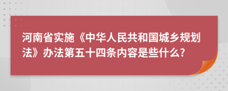 河南省实施《中华人民共和国城乡规划法》办法第五十四条内容是些什么?