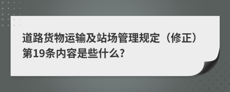 道路货物运输及站场管理规定（修正）第19条内容是些什么?