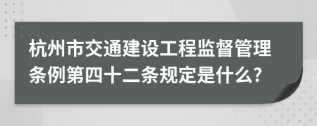 杭州市交通建设工程监督管理条例第四十二条规定是什么?