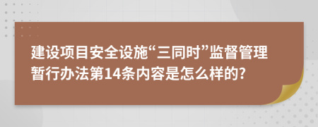 建设项目安全设施“三同时”监督管理暂行办法第14条内容是怎么样的?