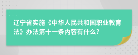 辽宁省实施《中华人民共和国职业教育法》办法第十一条内容有什么?