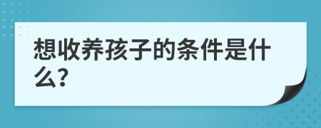 想收养孩子的条件是什么？