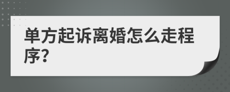 单方起诉离婚怎么走程序？