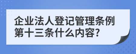 企业法人登记管理条例第十三条什么内容?