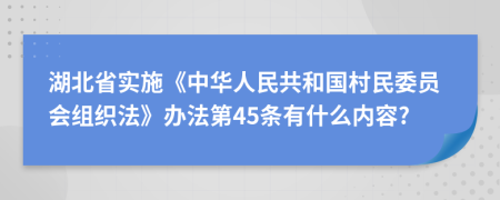 湖北省实施《中华人民共和国村民委员会组织法》办法第45条有什么内容?