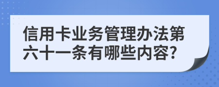 信用卡业务管理办法第六十一条有哪些内容?