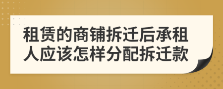 租赁的商铺拆迁后承租人应该怎样分配拆迁款