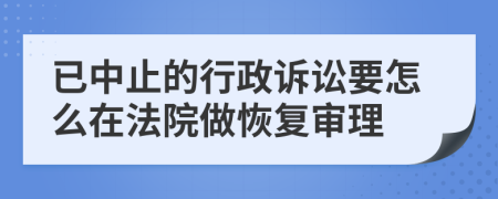 已中止的行政诉讼要怎么在法院做恢复审理