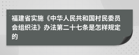 福建省实施《中华人民共和国村民委员会组织法》办法第二十七条是怎样规定的