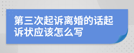 第三次起诉离婚的话起诉状应该怎么写