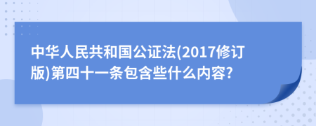 中华人民共和国公证法(2017修订版)第四十一条包含些什么内容?