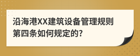 沿海港XX建筑设备管理规则第四条如何规定的?