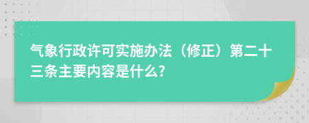 气象行政许可实施办法（修正）第二十三条主要内容是什么?