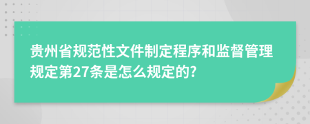 贵州省规范性文件制定程序和监督管理规定第27条是怎么规定的?