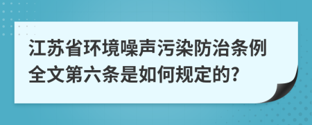 江苏省环境噪声污染防治条例全文第六条是如何规定的?