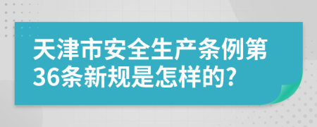 天津市安全生产条例第36条新规是怎样的?