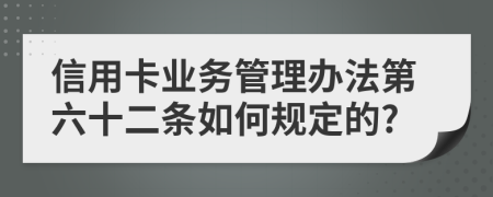 信用卡业务管理办法第六十二条如何规定的?